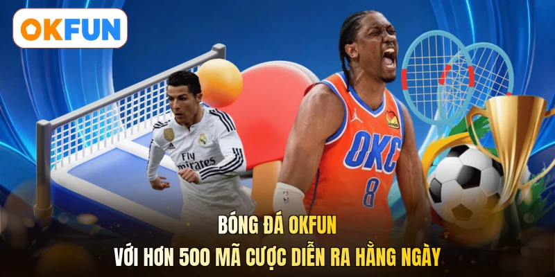 Bóng đá OKFUN với hơn 500 mã cược diễn ra hằng ngày
