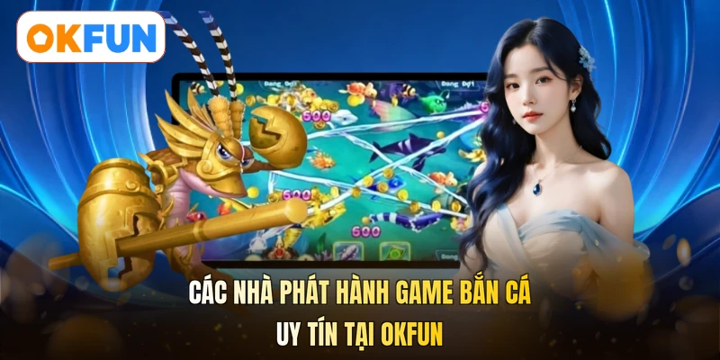 Các nhà phát hành game bắn cá uy tín tại OKFUN