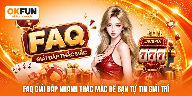 FAQ giải đáp nhanh thắc mắc để bạn tự tin giải trí