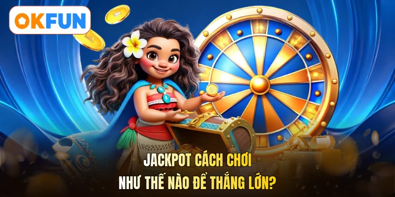 Jackpot cách chơi như nào để thắng lớn?