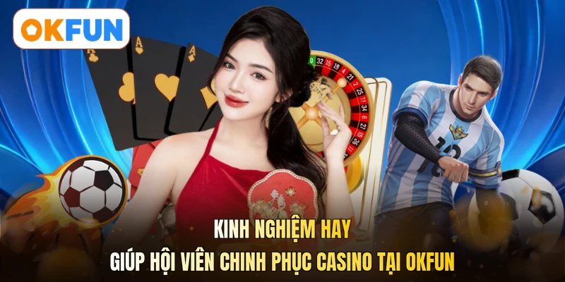 Kinh nghiệm hay giúp hội viên chinh phục casino tại OKFUN