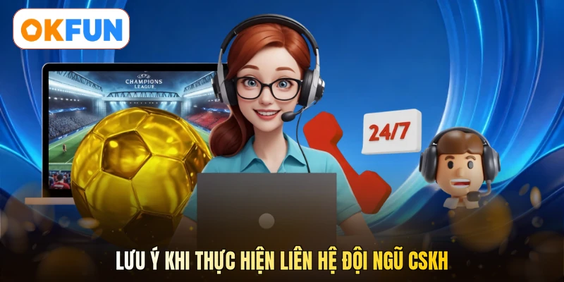 Lưu ý khi thực hiện liên hệ đội ngũ CSKH