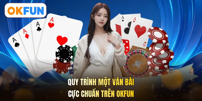 Quy trình một ván bài cực chuẩn trên OKFUN
