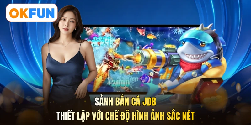 Sảnh bắn cá JDB thiết lập với chế độ hình ảnh sắc nét