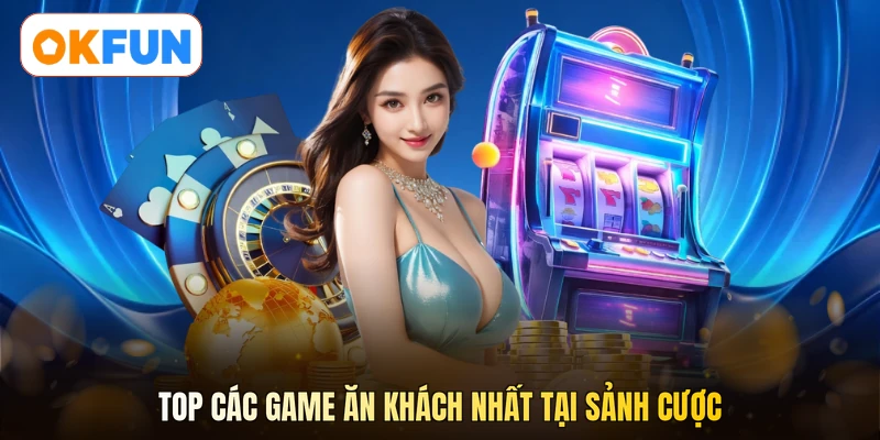 Top các game ăn khách nhất tại sảnh cược